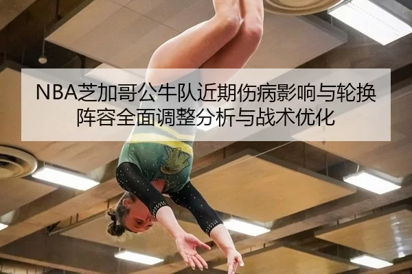 NBA芝加哥公牛队近期伤病影响与轮换阵容全面调整分析与战术优化