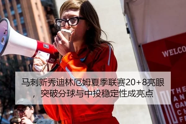 马刺新秀迪林厄姆夏季联赛20+8亮眼，突破分球与中投稳定性成亮点