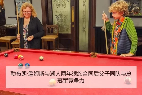 勒布朗·詹姆斯与湖人两年续约合同后父子同队与总冠军竞争力